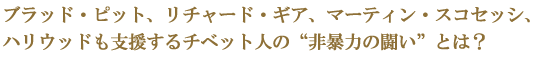 ブラッド・ピット、リチャード・ギア、マーティン・スコセッシ、ハリウッドも支援するチベット人の“非暴力の闘い”とは？